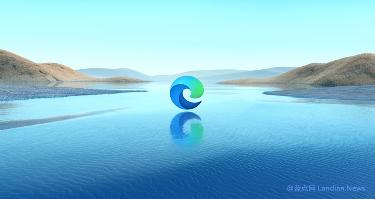 微软确认：Edge浏览器全球用户破6亿、直逼Chrome
