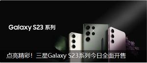 三星 Galaxy S23 系列全渠道开售，国行售价 5199 元起