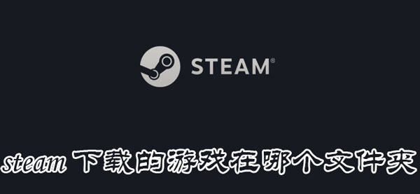 steam下载的游戏在哪个文件夹