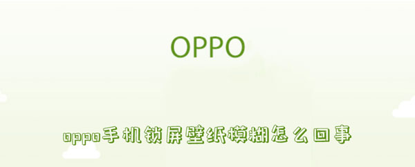 oppo手机锁屏壁纸模糊怎么回事