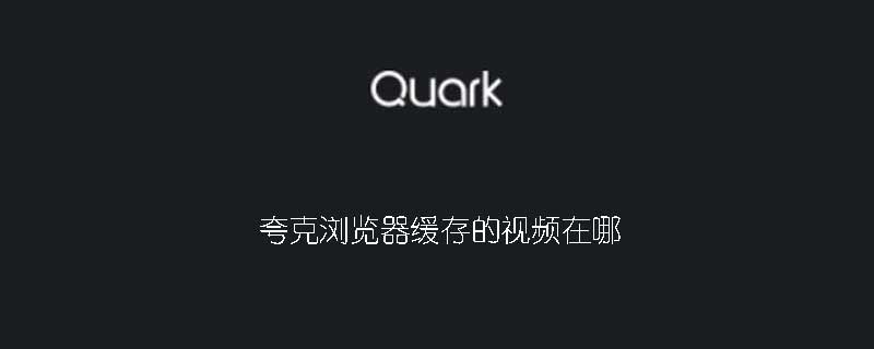 夸克浏览器缓存的视频在哪个文件夹