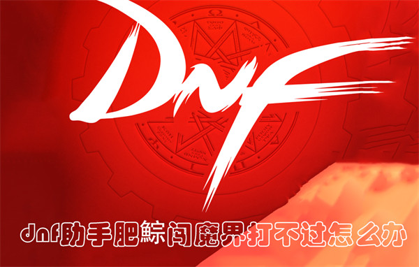 dnf助手肥鯮闯魔界打不过怎么办