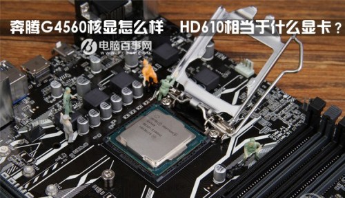 奔腾G4560核显怎么样且HD610相当于什么级别的显卡?