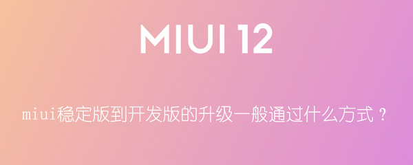 miui稳定版到开发版的升级一般通过什么方式？